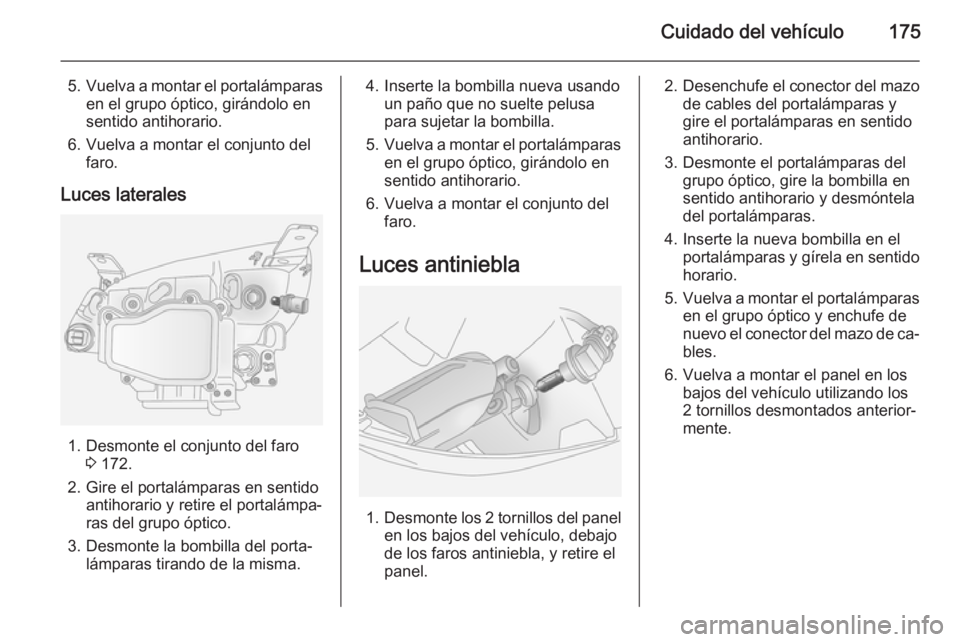 OPEL ANTARA 2015 Manual de Instrucciones (in Spanish) Cuidado del vehículo175
5.Vuelva a montar el portalámparas
en el grupo óptico, girándolo en
sentido antihorario.
6. Vuelva a montar el conjunto del faro.
Luces laterales
1. Desmonte el conjunto de OPEL ANTARA 2015 Manual de Instrucciones (in Spanish) Cuidado del vehículo175
5.Vuelva a montar el portalámparas
en el grupo óptico, girándolo en
sentido antihorario.
6. Vuelva a montar el conjunto del faro.
Luces laterales
1. Desmonte el conjunto de