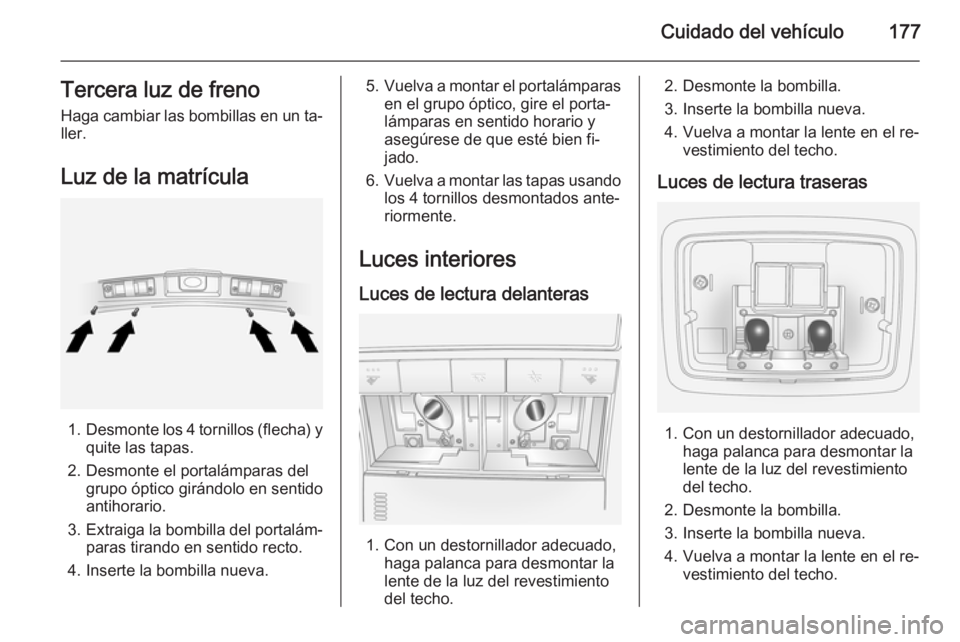 OPEL ANTARA 2015 Manual de Instrucciones (in Spanish) Cuidado del vehículo177Tercera luz de freno
Haga cambiar las bombillas en un ta‐ ller.
Luz de la matrícula
1. Desmonte los 4 tornillos (flecha) y
quite las tapas.
2. Desmonte el portalámparas del OPEL ANTARA 2015 Manual de Instrucciones (in Spanish) Cuidado del vehículo177Tercera luz de freno
Haga cambiar las bombillas en un ta‐ ller.
Luz de la matrícula
1. Desmonte los 4 tornillos (flecha) y
quite las tapas.
2. Desmonte el portalámparas del