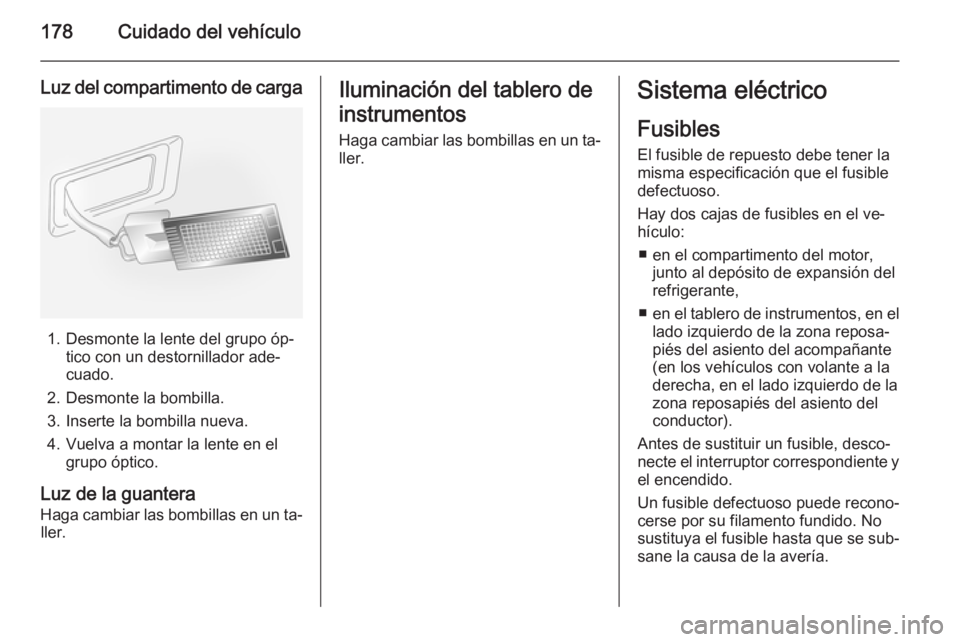 OPEL ANTARA 2015 Manual de Instrucciones (in Spanish) 178Cuidado del vehículo
Luz del compartimento de carga
1. Desmonte la lente del grupo óp‐tico con un destornillador ade‐
cuado.
2. Desmonte la bombilla. 3. Inserte la bombilla nueva.
4. Vuelva a OPEL ANTARA 2015 Manual de Instrucciones (in Spanish) 178Cuidado del vehículo
Luz del compartimento de carga
1. Desmonte la lente del grupo óp‐tico con un destornillador ade‐
cuado.
2. Desmonte la bombilla. 3. Inserte la bombilla nueva.
4. Vuelva a