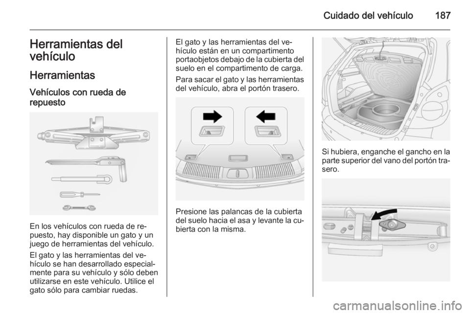 OPEL ANTARA 2015  Manual de Instrucciones (in Spanish) Cuidado del vehículo187Herramientas del
vehículo
Herramientas Vehículos con rueda de
repuesto
En los vehículos con rueda de re‐
puesto, hay disponible un gato y un
juego de herramientas del veh