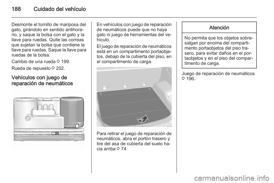 OPEL ANTARA 2015 Manual de Instrucciones (in Spanish) 188Cuidado del vehículo
Desmonte el tornillo de mariposa del
gato, girándolo en sentido antihora‐
rio, y saque la bolsa con el gato y la
llave para ruedas. Quite las correas
que sujetan la bolsa q OPEL ANTARA 2015 Manual de Instrucciones (in Spanish) 188Cuidado del vehículo
Desmonte el tornillo de mariposa del
gato, girándolo en sentido antihora‐
rio, y saque la bolsa con el gato y la
llave para ruedas. Quite las correas
que sujetan la bolsa q