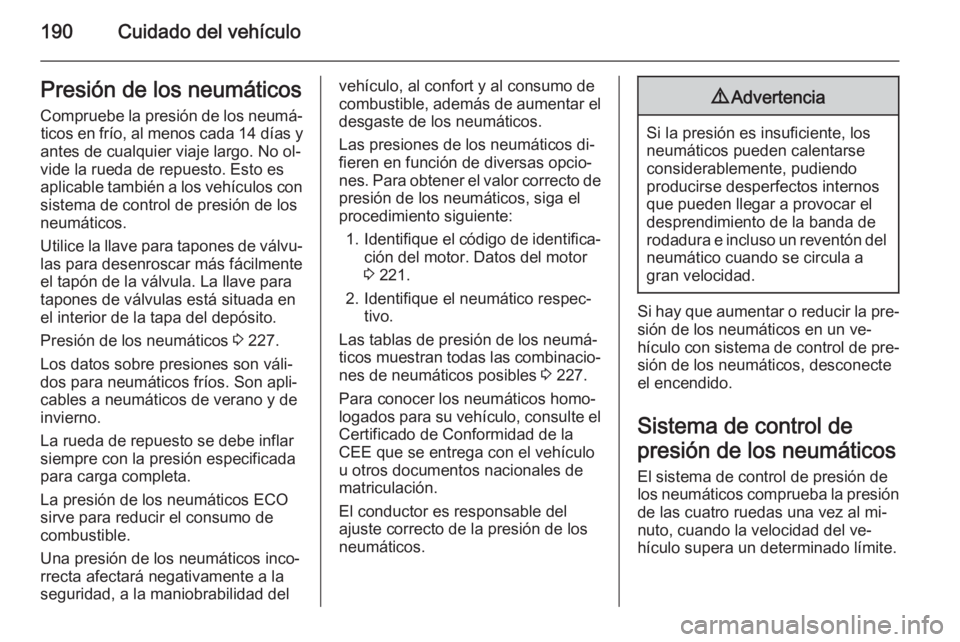 OPEL ANTARA 2015 Manual de Instrucciones (in Spanish) 190Cuidado del vehículoPresión de los neumáticos
Compruebe la presión de los neumá‐ ticos en frío, al menos cada 14 días y
antes de cualquier viaje largo. No ol‐ vide la rueda de repuesto. OPEL ANTARA 2015 Manual de Instrucciones (in Spanish) 190Cuidado del vehículoPresión de los neumáticos
Compruebe la presión de los neumá‐ ticos en frío, al menos cada 14 días y
antes de cualquier viaje largo. No ol‐ vide la rueda de repuesto.