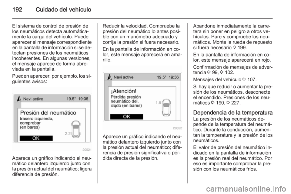 OPEL ANTARA 2015 Manual de Instrucciones (in Spanish) 192Cuidado del vehículo
El sistema de control de presión de
los neumáticos detecta automática‐
mente la carga del vehículo. Puede
aparecer el mensaje correspondiente en la pantalla de informaci OPEL ANTARA 2015 Manual de Instrucciones (in Spanish) 192Cuidado del vehículo
El sistema de control de presión de
los neumáticos detecta automática‐
mente la carga del vehículo. Puede
aparecer el mensaje correspondiente en la pantalla de informaci