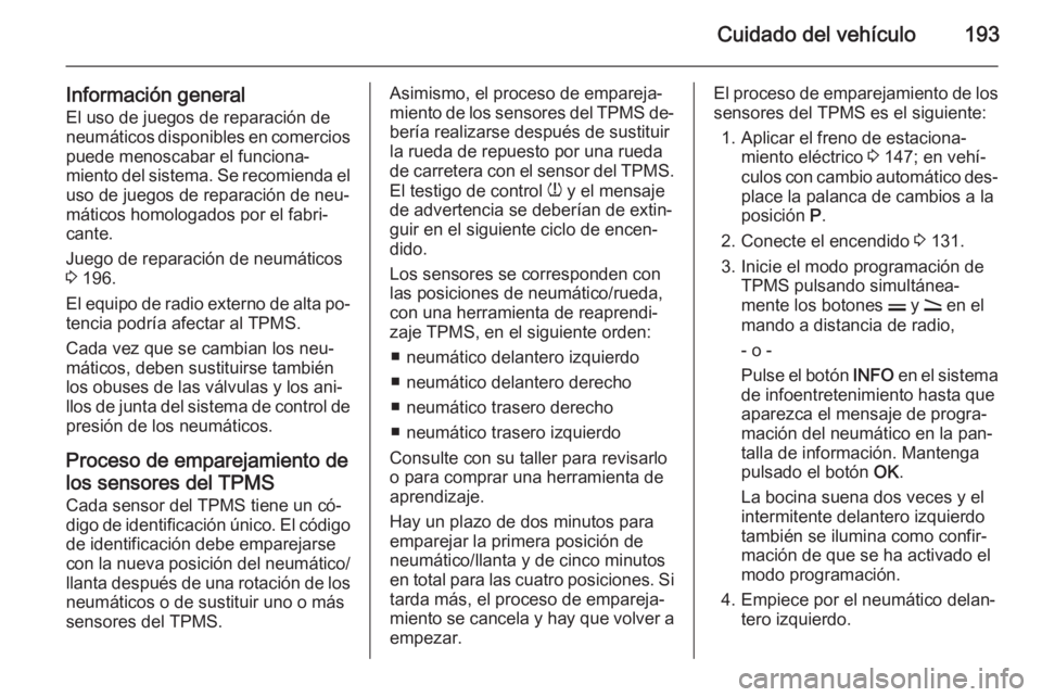 OPEL ANTARA 2015  Manual de Instrucciones (in Spanish) Cuidado del vehículo193
Información generalEl uso de juegos de reparación de
neumáticos disponibles en comercios
puede menoscabar el funciona‐
miento del sistema. Se recomienda el uso de juegos 