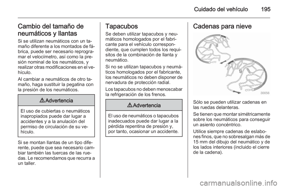 OPEL ANTARA 2015 Manual de Instrucciones (in Spanish) Cuidado del vehículo195Cambio del tamaño de
neumáticos y llantas
Si se utilizan neumáticos con un ta‐ maño diferente a los montados de fá‐ brica, puede ser necesario reprogra‐mar el veloc OPEL ANTARA 2015 Manual de Instrucciones (in Spanish) Cuidado del vehículo195Cambio del tamaño de
neumáticos y llantas
Si se utilizan neumáticos con un ta‐ maño diferente a los montados de fá‐ brica, puede ser necesario reprogra‐mar el veloc