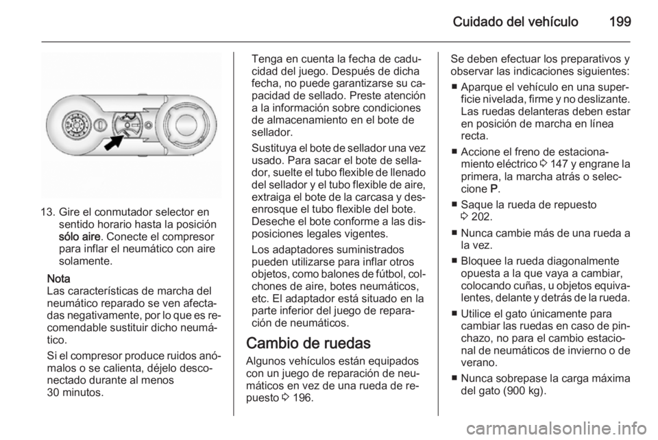 OPEL ANTARA 2015  Manual de Instrucciones (in Spanish) Cuidado del vehículo199
13. Gire el conmutador selector ensentido horario hasta la posición
sólo aire . Conecte el compresor
para inflar el neumático con aire
solamente.
Nota
Las características 