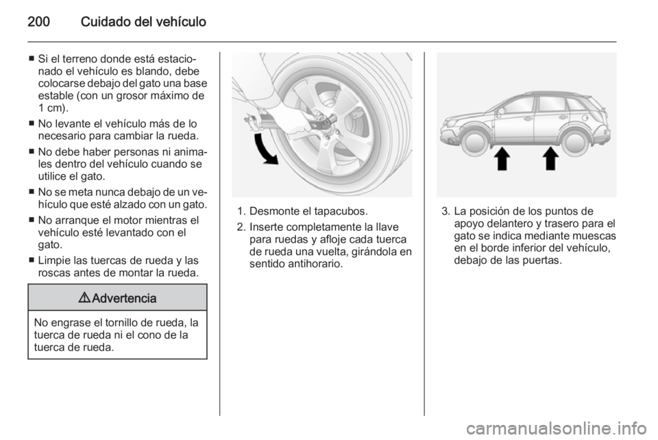 OPEL ANTARA 2015 Manual de Instrucciones (in Spanish) 200Cuidado del vehículo
■ Si el terreno donde está estacio‐nado el vehículo es blando, debe
colocarse debajo del gato una base
estable (con un grosor máximo de
1 cm).
■ No levante el vehícu OPEL ANTARA 2015 Manual de Instrucciones (in Spanish) 200Cuidado del vehículo
■ Si el terreno donde está estacio‐nado el vehículo es blando, debe
colocarse debajo del gato una base
estable (con un grosor máximo de
1 cm).
■ No levante el vehícu