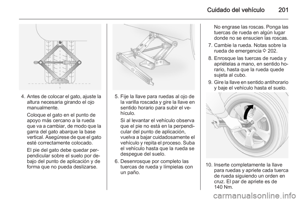 OPEL ANTARA 2015  Manual de Instrucciones (in Spanish) Cuidado del vehículo201
4.Antes de colocar el gato, ajuste la
altura necesaria girando el ojo
manualmente.
Coloque el gato en el punto de
apoyo más cercano a la rueda
que va a cambiar, de modo que l