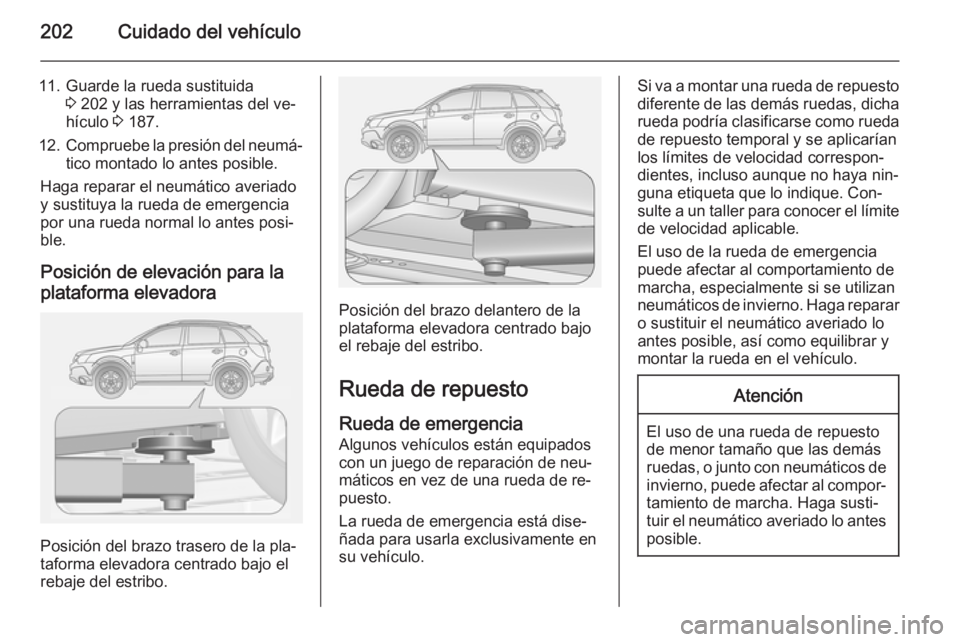 OPEL ANTARA 2015  Manual de Instrucciones (in Spanish) 202Cuidado del vehículo
11. Guarde la rueda sustituida3 202 y las herramientas del ve‐
hículo  3 187.
12. Compruebe la presión del neumá‐
tico montado lo antes posible.
Haga reparar el neumát