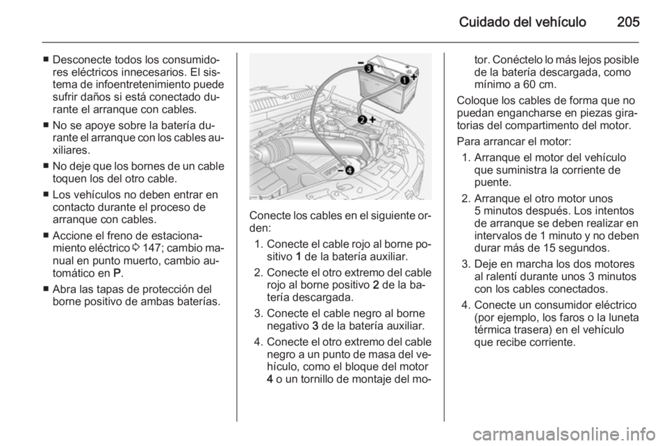 OPEL ANTARA 2015  Manual de Instrucciones (in Spanish) Cuidado del vehículo205
■ Desconecte todos los consumido‐res eléctricos innecesarios. El sis‐
tema de infoentretenimiento puede
sufrir daños si está conectado du‐
rante el arranque con cab