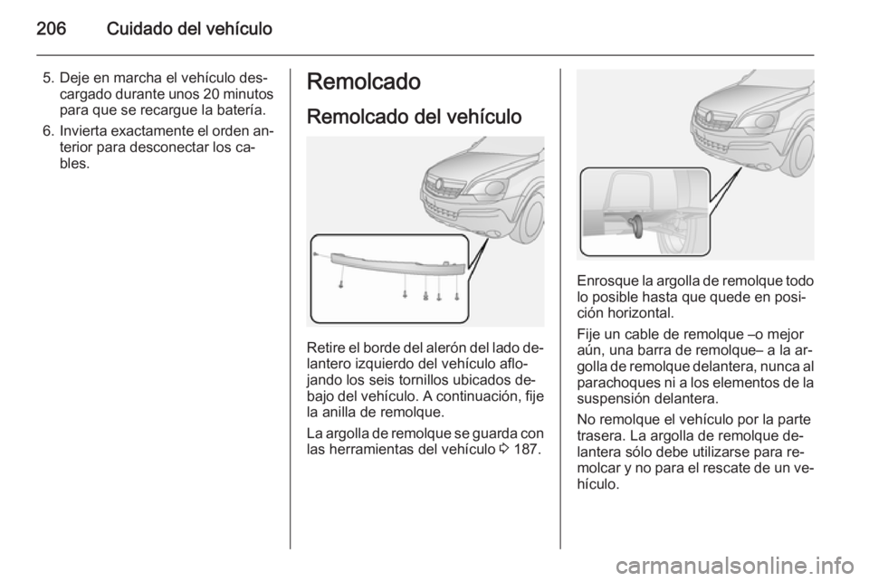 OPEL ANTARA 2015  Manual de Instrucciones (in Spanish) 206Cuidado del vehículo
5. Deje en marcha el vehículo des‐cargado durante unos 20 minutospara que se recargue la batería.
6. Invierta exactamente el orden an‐
terior para desconectar los ca‐
