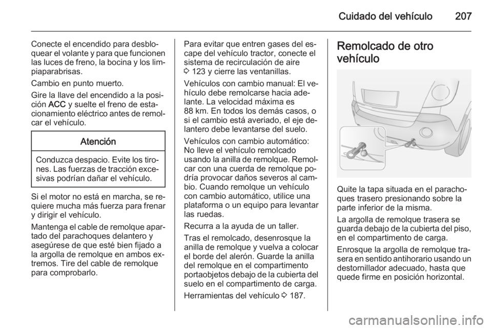 OPEL ANTARA 2015  Manual de Instrucciones (in Spanish) Cuidado del vehículo207
Conecte el encendido para desblo‐
quear el volante y para que funcionen
las luces de freno, la bocina y los lim‐ piaparabrisas.
Cambio en punto muerto.
Gire la llave del e