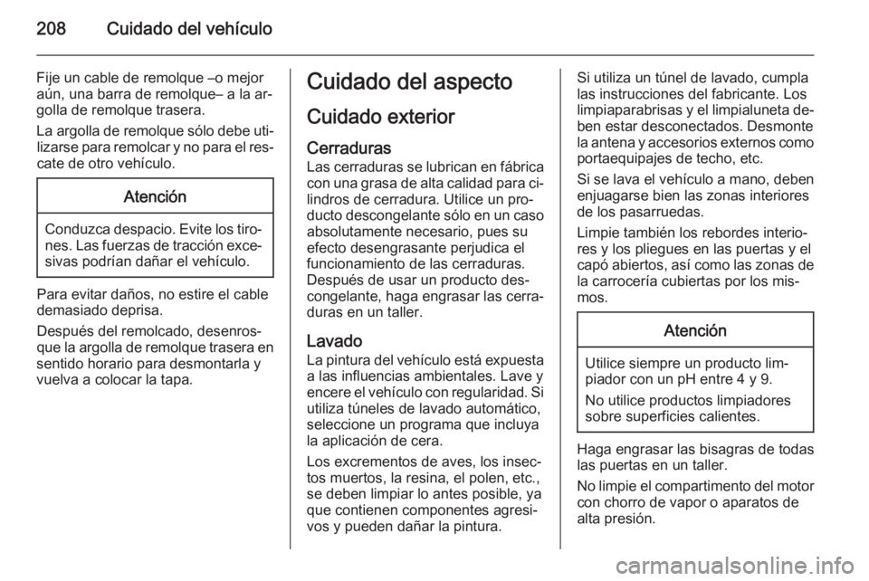 OPEL ANTARA 2015  Manual de Instrucciones (in Spanish) 208Cuidado del vehículo
Fije un cable de remolque –o mejor
aún, una barra de remolque– a la ar‐ golla de remolque trasera.
La argolla de remolque sólo debe uti‐ lizarse para remolcar y no p