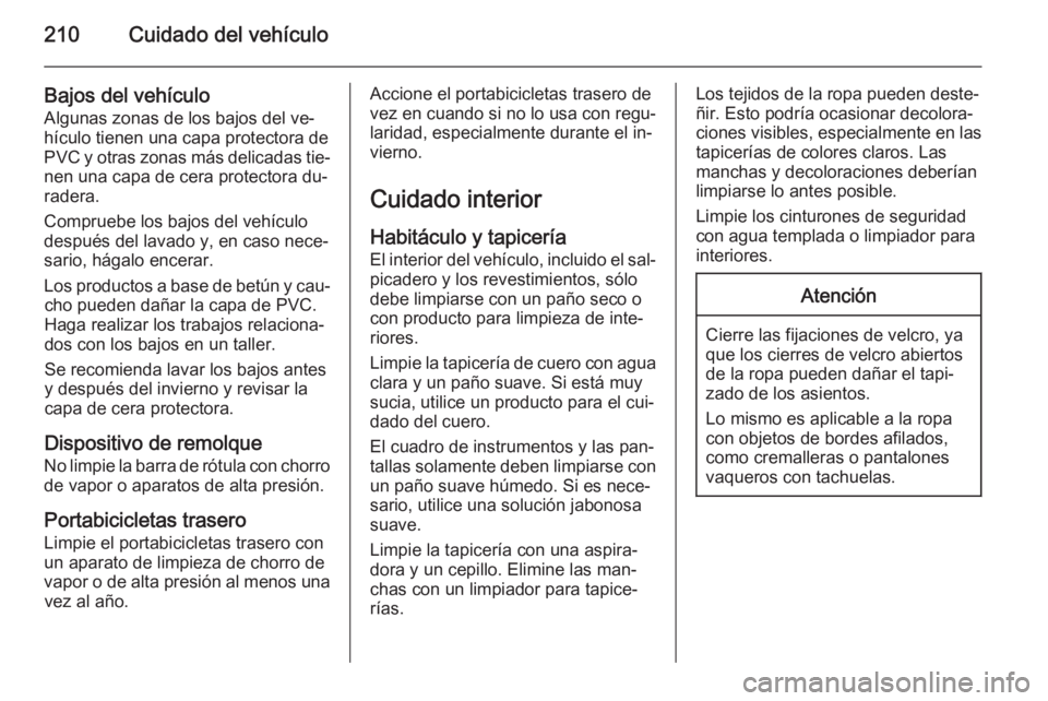 OPEL ANTARA 2015 Manual de Instrucciones (in Spanish) 210Cuidado del vehículo
Bajos del vehículoAlgunas zonas de los bajos del ve‐
hículo tienen una capa protectora de
PVC y otras zonas más delicadas tie‐
nen una capa de cera protectora du‐
rad OPEL ANTARA 2015 Manual de Instrucciones (in Spanish) 210Cuidado del vehículo
Bajos del vehículoAlgunas zonas de los bajos del ve‐
hículo tienen una capa protectora de
PVC y otras zonas más delicadas tie‐
nen una capa de cera protectora du‐
rad