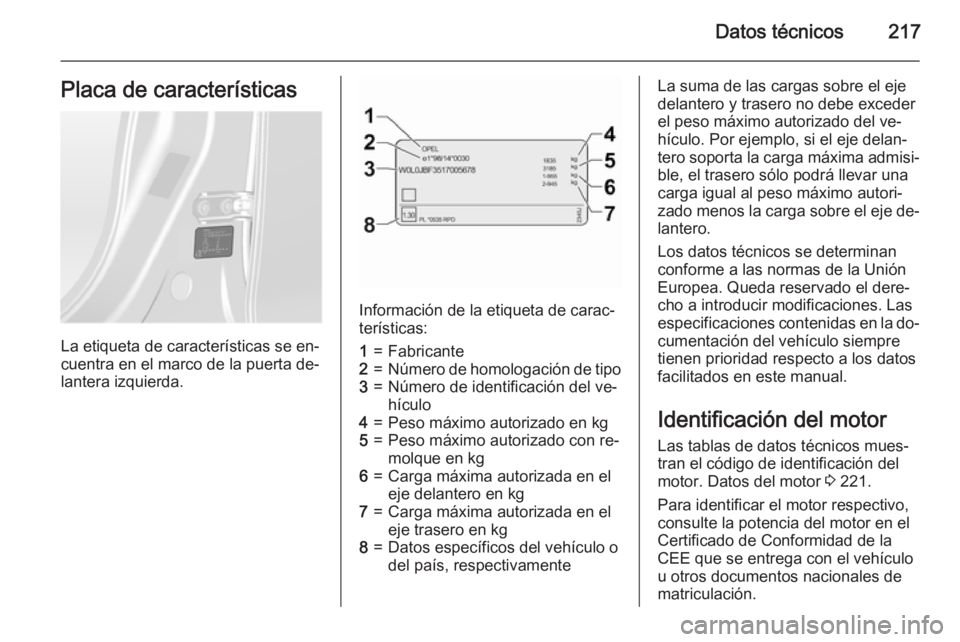 OPEL ANTARA 2015 Manual de Instrucciones (in Spanish) Datos técnicos217Placa de características
La etiqueta de características se en‐
cuentra en el marco de la puerta de‐
lantera izquierda.
Información de la etiqueta de carac‐
terísticas:
1=Fa OPEL ANTARA 2015 Manual de Instrucciones (in Spanish) Datos técnicos217Placa de características
La etiqueta de características se en‐
cuentra en el marco de la puerta de‐
lantera izquierda.
Información de la etiqueta de carac‐
terísticas:
1=Fa