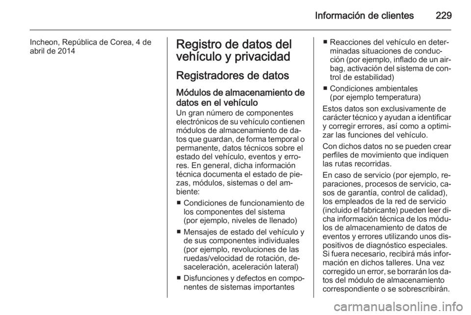 OPEL ANTARA 2015 Manual de Instrucciones (in Spanish) Información de clientes229
Incheon, República de Corea, 4 de
abril de 2014Registro de datos del
vehículo y privacidad
Registradores de datos Módulos de almacenamiento de datos en el vehículo
Un g OPEL ANTARA 2015 Manual de Instrucciones (in Spanish) Información de clientes229
Incheon, República de Corea, 4 de
abril de 2014Registro de datos del
vehículo y privacidad
Registradores de datos Módulos de almacenamiento de datos en el vehículo
Un g