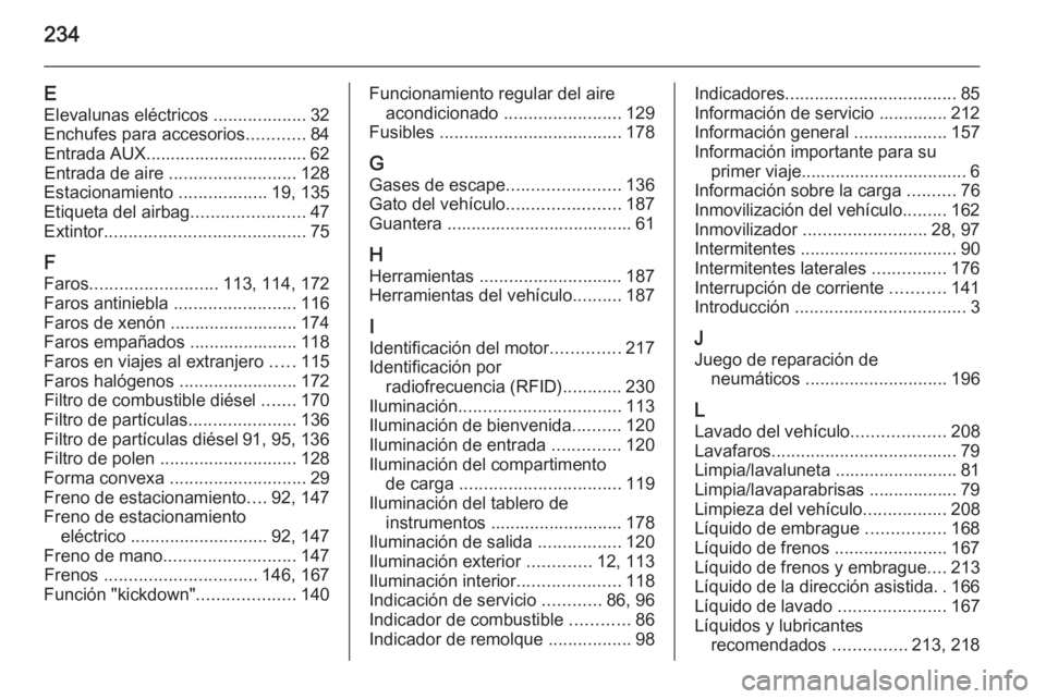 OPEL ANTARA 2015  Manual de Instrucciones (in Spanish) 234
EElevalunas eléctricos  ...................32
Enchufes para accesorios ............84
Entrada AUX................................. 62
Entrada de aire  .......................... 128
Estacionamien