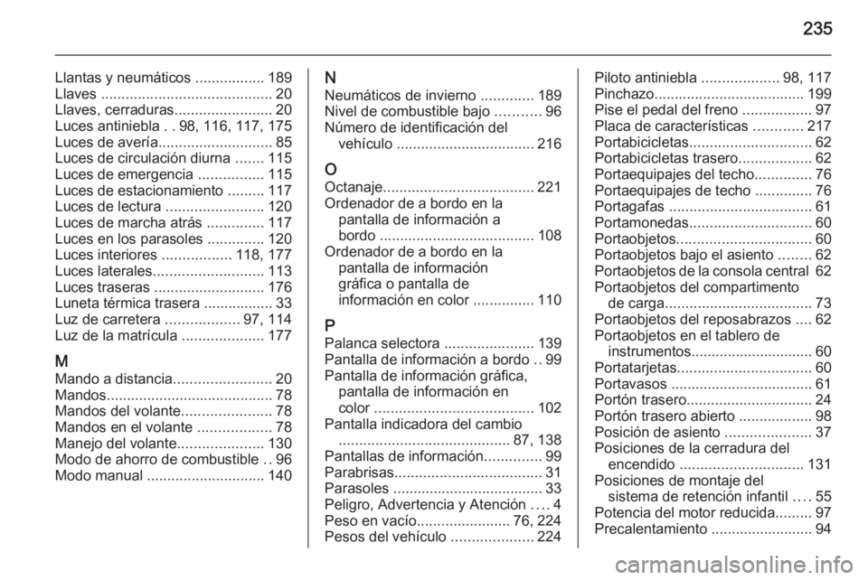 OPEL ANTARA 2015 Manual de Instrucciones (in Spanish) 235
Llantas y neumáticos .................189
Llaves .......................................... 20
Llaves, cerraduras ........................20
Luces antiniebla ..98, 116, 117, 175
Luces de averí OPEL ANTARA 2015 Manual de Instrucciones (in Spanish) 235
Llantas y neumáticos .................189
Llaves .......................................... 20
Llaves, cerraduras ........................20
Luces antiniebla ..98, 116, 117, 175
Luces de averí