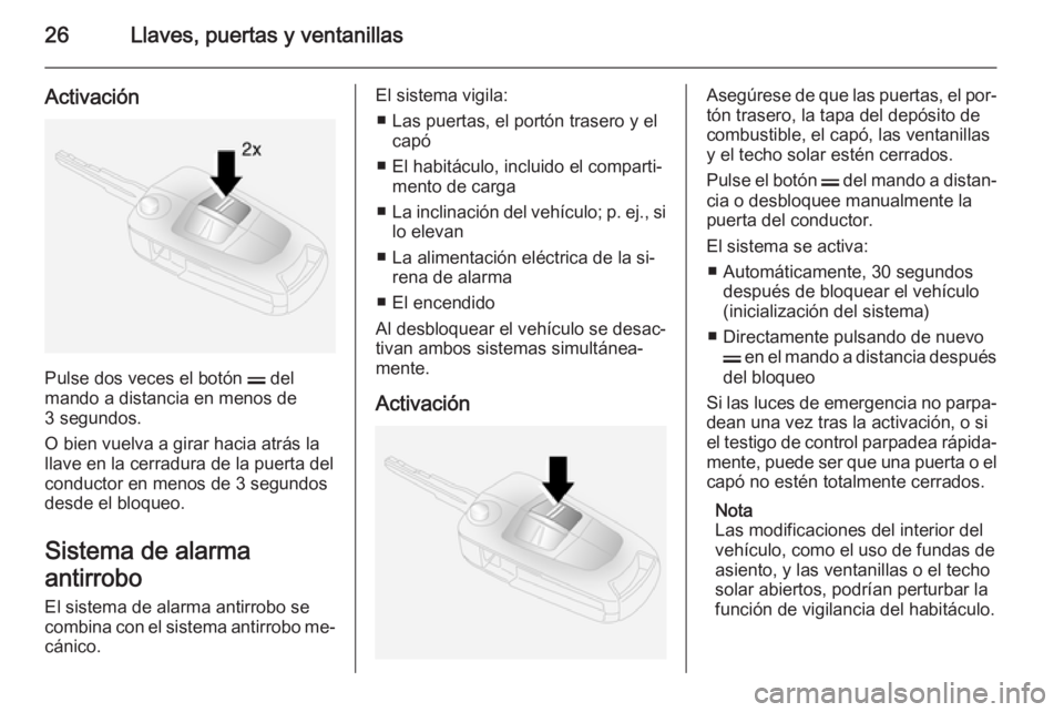 OPEL ANTARA 2015 Manual de Instrucciones (in Spanish) 26Llaves, puertas y ventanillas
Activación
Pulse dos veces el botón p del
mando a distancia en menos de
3 segundos.
O bien vuelva a girar hacia atrás la
llave en la cerradura de la puerta del condu OPEL ANTARA 2015 Manual de Instrucciones (in Spanish) 26Llaves, puertas y ventanillas
Activación
Pulse dos veces el botón p del
mando a distancia en menos de
3 segundos.
O bien vuelva a girar hacia atrás la
llave en la cerradura de la puerta del condu