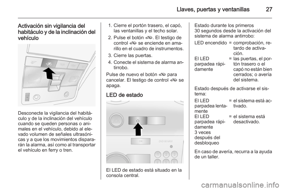 OPEL ANTARA 2015  Manual de Instrucciones (in Spanish) Llaves, puertas y ventanillas27
Activación sin vigilancia del
habitáculo y de la inclinación del vehículo
Desconecte la vigilancia del habitá‐
culo y de la inclinación del vehículo
cuando se 