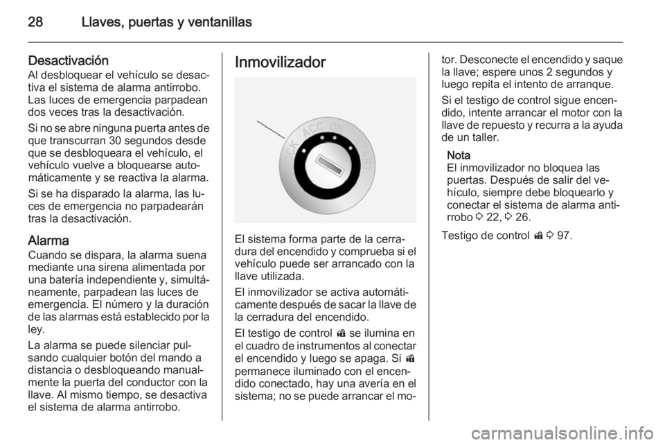 OPEL ANTARA 2015 Manual de Instrucciones (in Spanish) 28Llaves, puertas y ventanillas
Desactivación
Al desbloquear el vehículo se desac‐
tiva el sistema de alarma antirrobo.
Las luces de emergencia parpadean
dos veces tras la desactivación.
Si no se OPEL ANTARA 2015 Manual de Instrucciones (in Spanish) 28Llaves, puertas y ventanillas
Desactivación
Al desbloquear el vehículo se desac‐
tiva el sistema de alarma antirrobo.
Las luces de emergencia parpadean
dos veces tras la desactivación.
Si no se