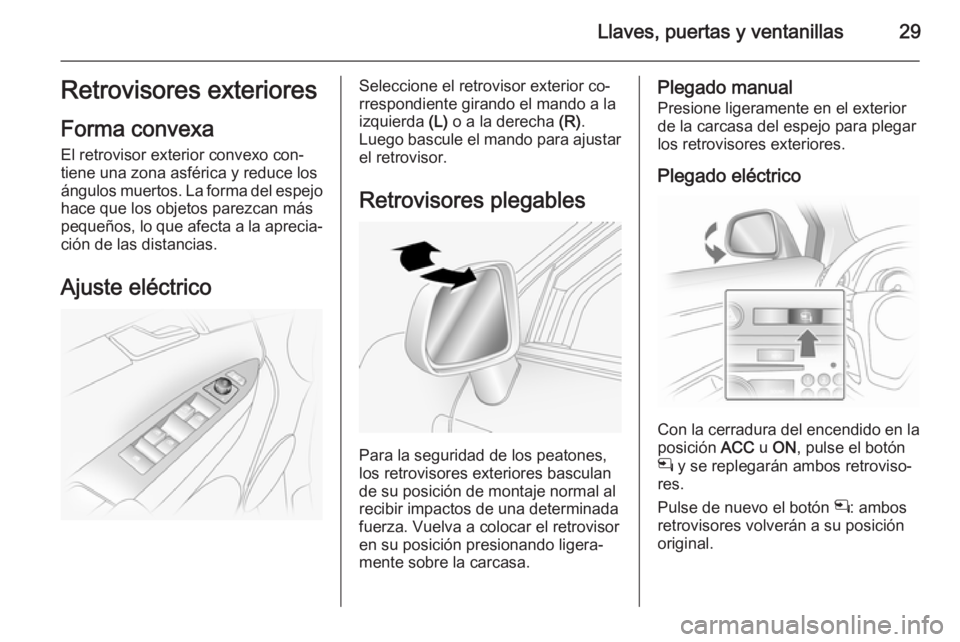 OPEL ANTARA 2015 Manual de Instrucciones (in Spanish) Llaves, puertas y ventanillas29Retrovisores exteriores
Forma convexa
El retrovisor exterior convexo con‐
tiene una zona asférica y reduce los
ángulos muertos. La forma del espejo
hace que los obje OPEL ANTARA 2015 Manual de Instrucciones (in Spanish) Llaves, puertas y ventanillas29Retrovisores exteriores
Forma convexa
El retrovisor exterior convexo con‐
tiene una zona asférica y reduce los
ángulos muertos. La forma del espejo
hace que los obje