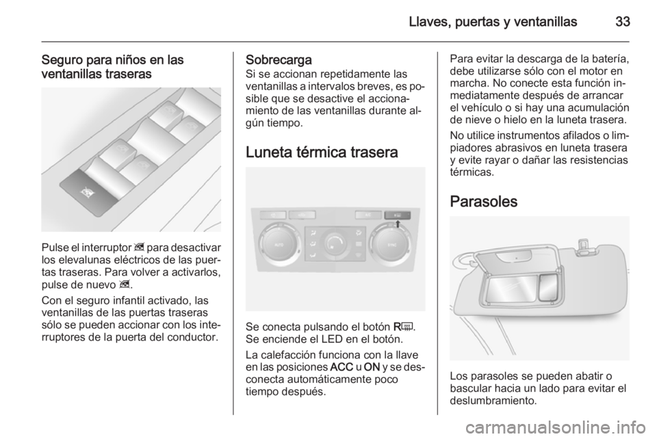 OPEL ANTARA 2015 Manual de Instrucciones (in Spanish) Llaves, puertas y ventanillas33
Seguro para niños en lasventanillas traseras
Pulse el interruptor z para desactivar
los elevalunas eléctricos de las puer‐
tas traseras. Para volver a activarlos,
OPEL ANTARA 2015 Manual de Instrucciones (in Spanish) Llaves, puertas y ventanillas33
Seguro para niños en lasventanillas traseras
Pulse el interruptor z para desactivar
los elevalunas eléctricos de las puer‐
tas traseras. Para volver a activarlos,