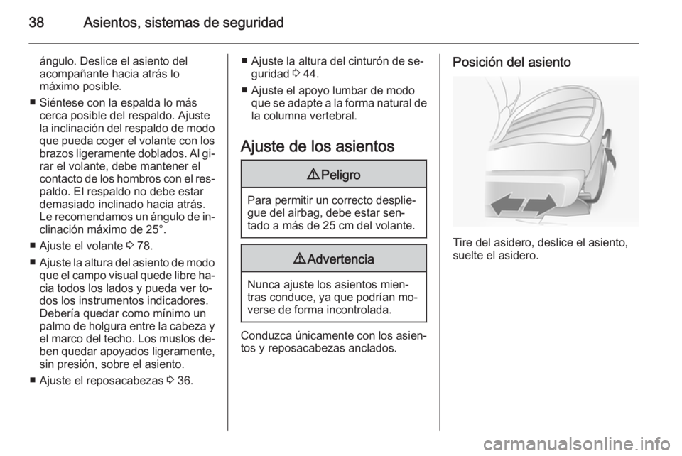 OPEL ANTARA 2015 Manual de Instrucciones (in Spanish) 38Asientos, sistemas de seguridad
ángulo. Deslice el asiento del
acompañante hacia atrás lo
máximo posible.
■ Siéntese con la espalda lo más cerca posible del respaldo. Ajuste
la inclinación OPEL ANTARA 2015 Manual de Instrucciones (in Spanish) 38Asientos, sistemas de seguridad
ángulo. Deslice el asiento del
acompañante hacia atrás lo
máximo posible.
■ Siéntese con la espalda lo más cerca posible del respaldo. Ajuste
la inclinación