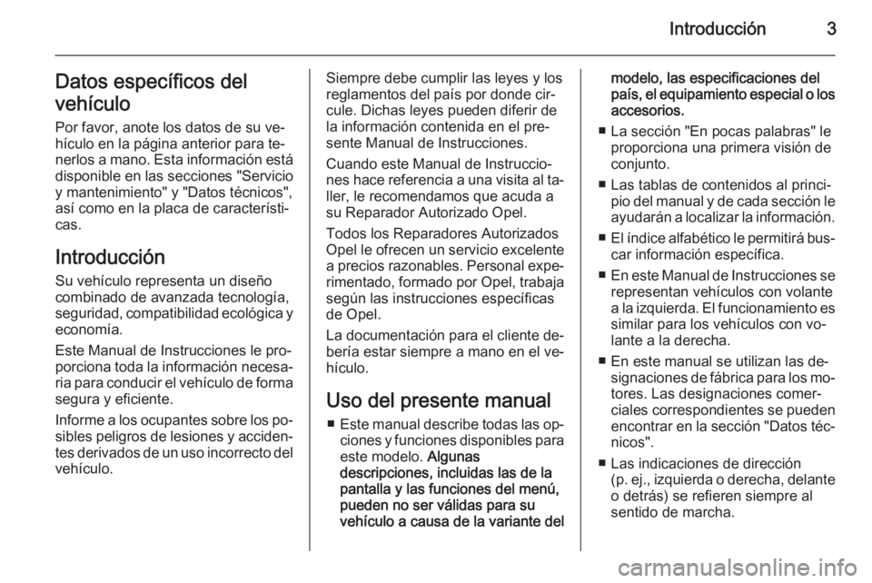 OPEL ANTARA 2015  Manual de Instrucciones (in Spanish) Introducción3Datos específicos del
vehículo Por favor, anote los datos de su ve‐
hículo en la página anterior para te‐ nerlos a mano. Esta información está
disponible en las secciones "