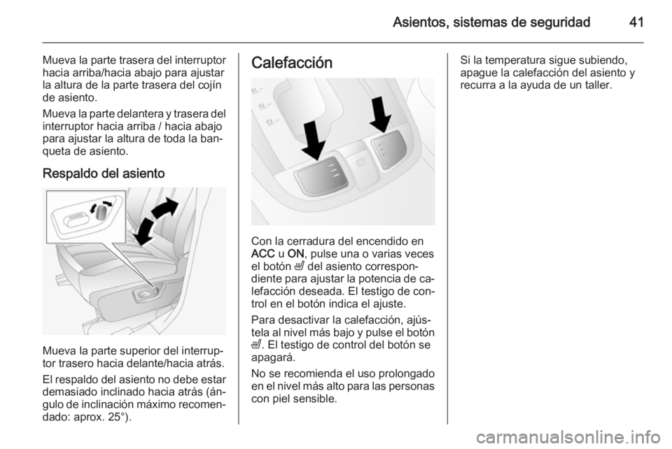 OPEL ANTARA 2015  Manual de Instrucciones (in Spanish) Asientos, sistemas de seguridad41
Mueva la parte trasera del interruptorhacia arriba/hacia abajo para ajustar
la altura de la parte trasera del cojín
de asiento.
Mueva la parte delantera y trasera de