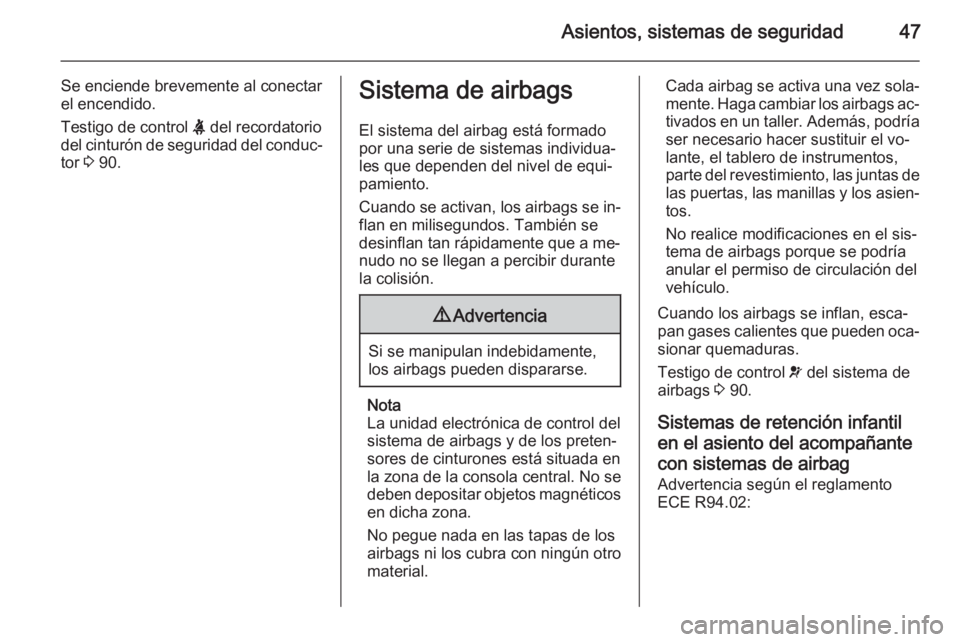 OPEL ANTARA 2015 Manual de Instrucciones (in Spanish) Asientos, sistemas de seguridad47
Se enciende brevemente al conectar
el encendido.
Testigo de control X del recordatorio
del cinturón de seguridad del conduc‐ tor 3 90.Sistema de airbags
El siste OPEL ANTARA 2015 Manual de Instrucciones (in Spanish) Asientos, sistemas de seguridad47
Se enciende brevemente al conectar
el encendido.
Testigo de control X del recordatorio
del cinturón de seguridad del conduc‐ tor 3 90.Sistema de airbags
El siste