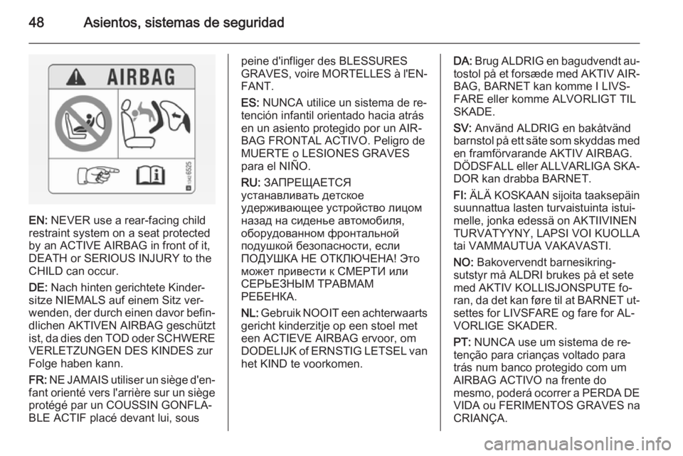 OPEL ANTARA 2015 Manual de Instrucciones (in Spanish) 48Asientos, sistemas de seguridad
EN: NEVER use a rear-facing child
restraint system on a seat protected
by an ACTIVE AIRBAG in front of it,
DEATH or SERIOUS INJURY to the
CHILD can occur.
DE: Nach h OPEL ANTARA 2015 Manual de Instrucciones (in Spanish) 48Asientos, sistemas de seguridad
EN: NEVER use a rear-facing child
restraint system on a seat protected
by an ACTIVE AIRBAG in front of it,
DEATH or SERIOUS INJURY to the
CHILD can occur.
DE: Nach h