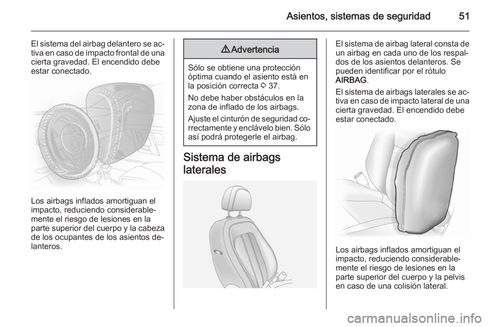 OPEL ANTARA 2015  Manual de Instrucciones (in Spanish) Asientos, sistemas de seguridad51
El sistema del airbag delantero se ac‐
tiva en caso de impacto frontal de una cierta gravedad. El encendido debe
estar conectado.
Los airbags inflados amortiguan el