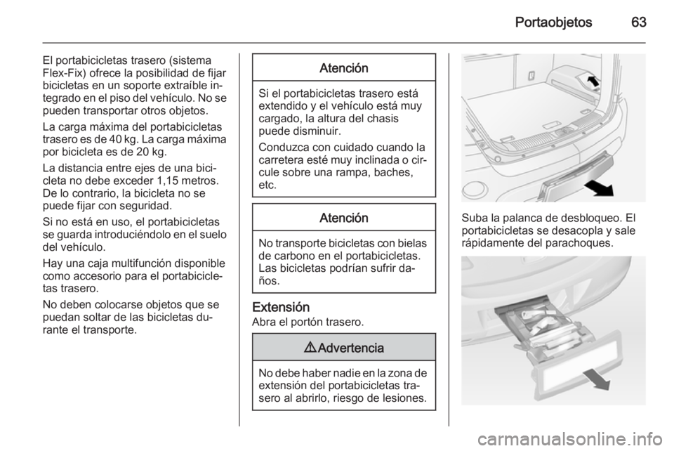 OPEL ANTARA 2015 Manual de Instrucciones (in Spanish) Portaobjetos63
El portabicicletas trasero (sistema
Flex-Fix) ofrece la posibilidad de fijar
bicicletas en un soporte extraíble in‐
tegrado en el piso del vehículo. No se pueden transportar otros o OPEL ANTARA 2015 Manual de Instrucciones (in Spanish) Portaobjetos63
El portabicicletas trasero (sistema
Flex-Fix) ofrece la posibilidad de fijar
bicicletas en un soporte extraíble in‐
tegrado en el piso del vehículo. No se pueden transportar otros o