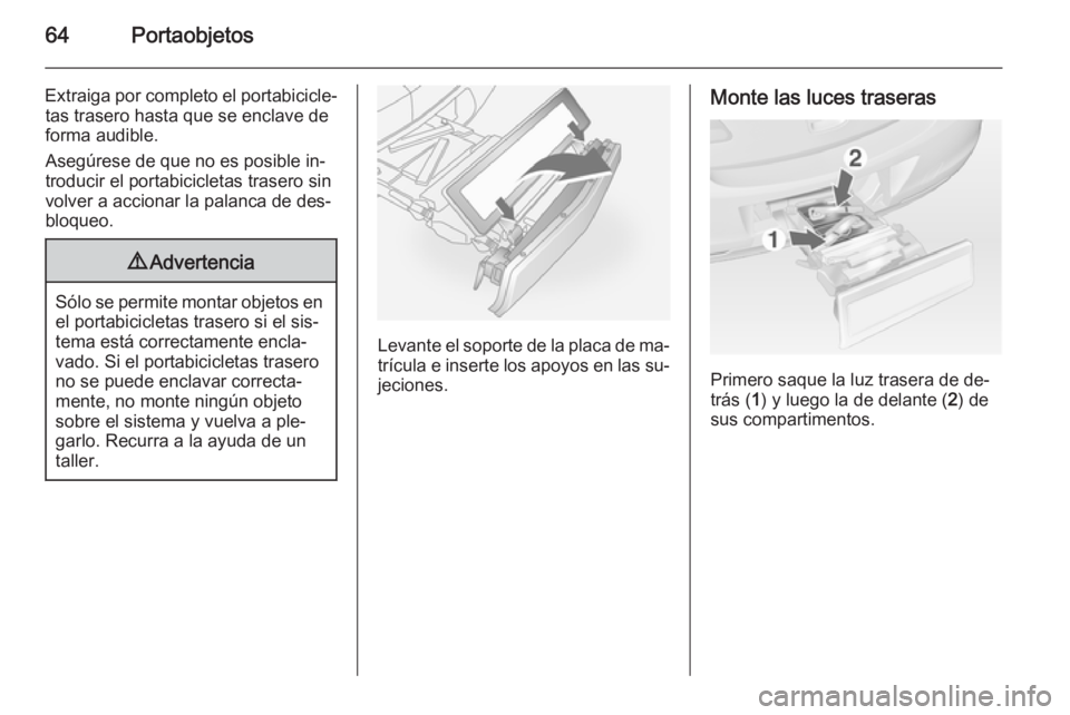 OPEL ANTARA 2015 Manual de Instrucciones (in Spanish) 64Portaobjetos
Extraiga por completo el portabicicle‐tas trasero hasta que se enclave de
forma audible.
Asegúrese de que no es posible in‐
troducir el portabicicletas trasero sin
volver a acciona OPEL ANTARA 2015 Manual de Instrucciones (in Spanish) 64Portaobjetos
Extraiga por completo el portabicicle‐tas trasero hasta que se enclave de
forma audible.
Asegúrese de que no es posible in‐
troducir el portabicicletas trasero sin
volver a acciona