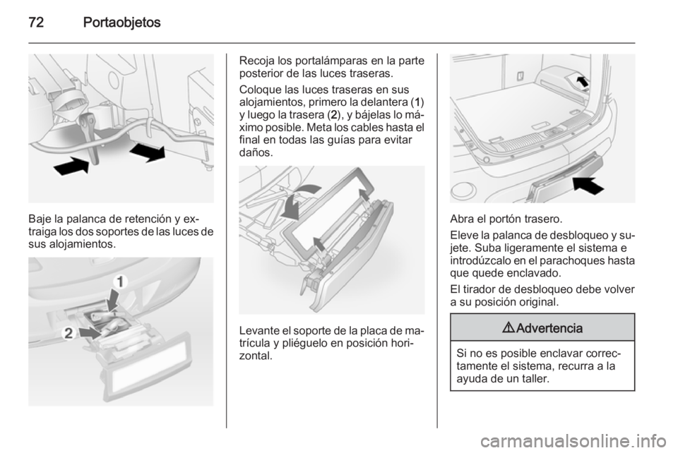 OPEL ANTARA 2015 Manual de Instrucciones (in Spanish) 72Portaobjetos
Baje la palanca de retención y ex‐
traiga los dos soportes de las luces de sus alojamientos.
Recoja los portalámparas en la parte
posterior de las luces traseras.
Coloque las luces OPEL ANTARA 2015 Manual de Instrucciones (in Spanish) 72Portaobjetos
Baje la palanca de retención y ex‐
traiga los dos soportes de las luces de sus alojamientos.
Recoja los portalámparas en la parte
posterior de las luces traseras.
Coloque las luces