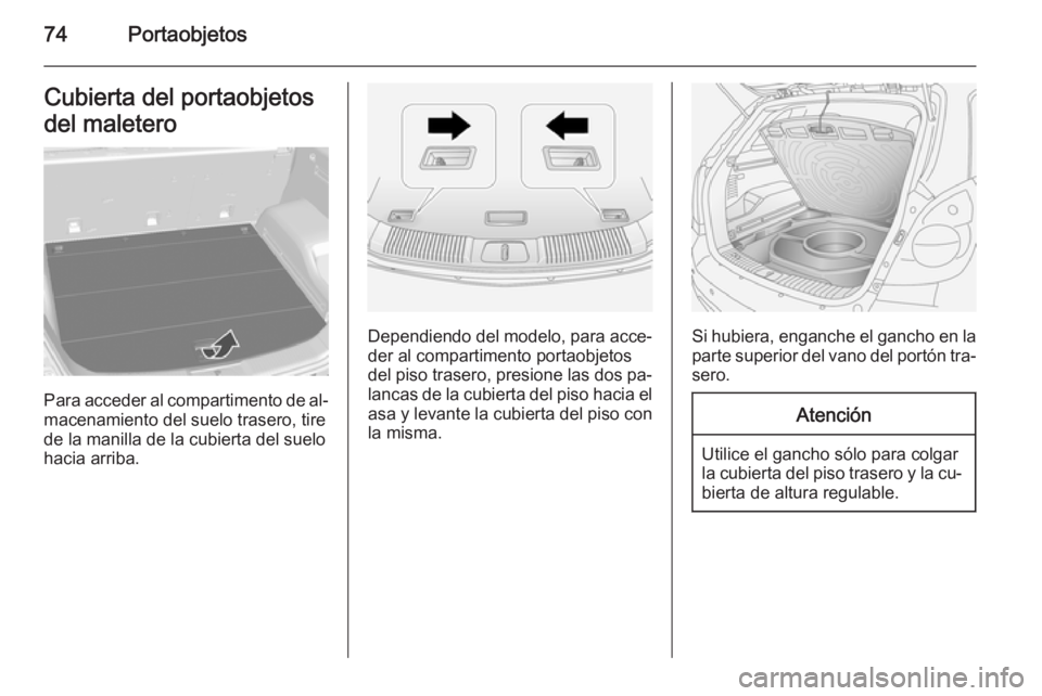 OPEL ANTARA 2015 Manual de Instrucciones (in Spanish) 74PortaobjetosCubierta del portaobjetos
del maletero
Para acceder al compartimento de al‐ macenamiento del suelo trasero, tirede la manilla de la cubierta del suelo
hacia arriba.
Dependiendo del mod OPEL ANTARA 2015 Manual de Instrucciones (in Spanish) 74PortaobjetosCubierta del portaobjetos
del maletero
Para acceder al compartimento de al‐ macenamiento del suelo trasero, tirede la manilla de la cubierta del suelo
hacia arriba.
Dependiendo del mod