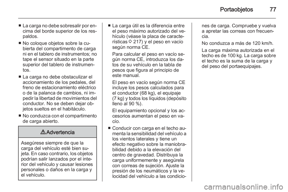 OPEL ANTARA 2015  Manual de Instrucciones (in Spanish) Portaobjetos77
■La carga no debe sobresalir por en‐
cima del borde superior de los res‐
paldos.
■ No coloque objetos sobre la cu‐ bierta del compartimento de carga
ni en el tablero de instru