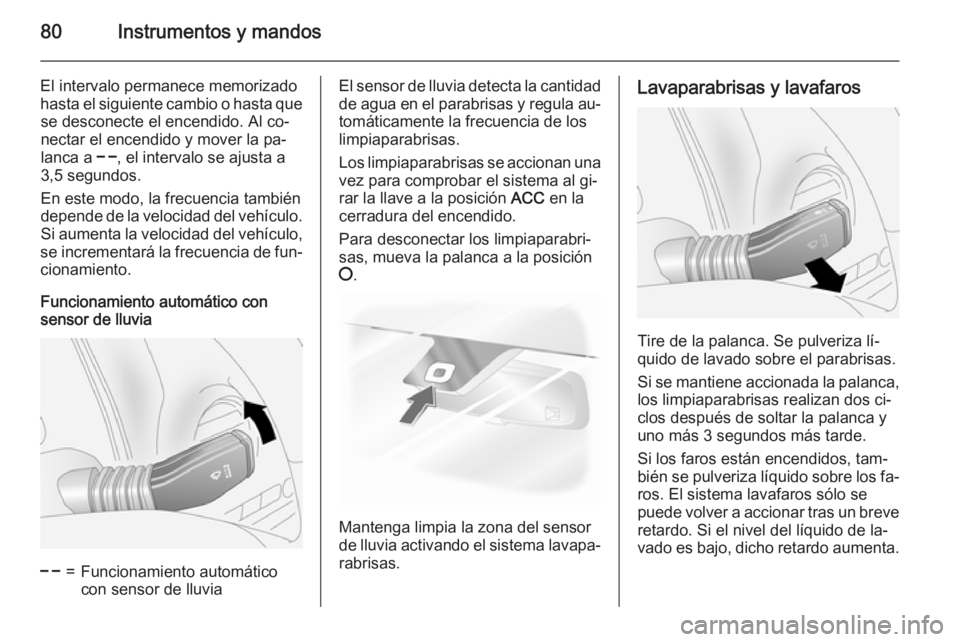 OPEL ANTARA 2015 Manual de Instrucciones (in Spanish) 80Instrumentos y mandos
El intervalo permanece memorizado
hasta el siguiente cambio o hasta que se desconecte el encendido. Al co‐
nectar el encendido y mover la pa‐
lanca a $, el intervalo se aj OPEL ANTARA 2015 Manual de Instrucciones (in Spanish) 80Instrumentos y mandos
El intervalo permanece memorizado
hasta el siguiente cambio o hasta que se desconecte el encendido. Al co‐
nectar el encendido y mover la pa‐
lanca a $, el intervalo se aj