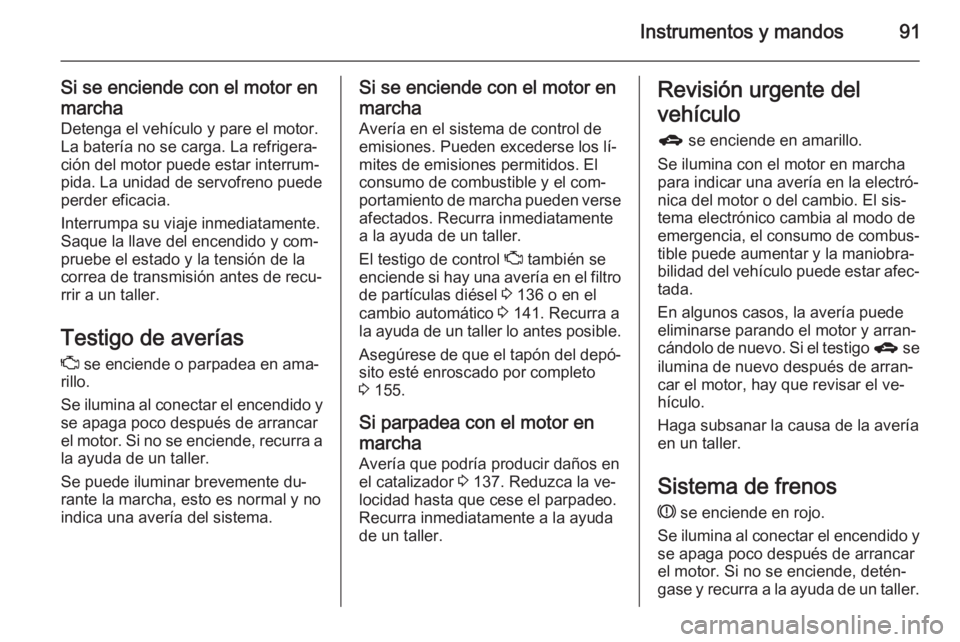 OPEL ANTARA 2015 Manual de Instrucciones (in Spanish) Instrumentos y mandos91
Si se enciende con el motor en
marcha Detenga el vehículo y pare el motor.
La batería no se carga. La refrigera‐
ción del motor puede estar interrum‐
pida. La unidad de OPEL ANTARA 2015 Manual de Instrucciones (in Spanish) Instrumentos y mandos91
Si se enciende con el motor en
marcha Detenga el vehículo y pare el motor.
La batería no se carga. La refrigera‐
ción del motor puede estar interrum‐
pida. La unidad de