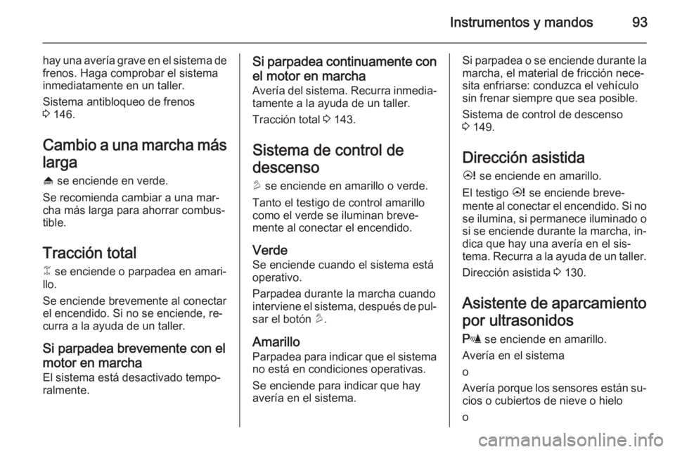 OPEL ANTARA 2015  Manual de Instrucciones (in Spanish) Instrumentos y mandos93
hay una avería grave en el sistema defrenos. Haga comprobar el sistema
inmediatamente en un taller.
Sistema antibloqueo de frenos
3  146.
Cambio a una marcha más larga
[  se 