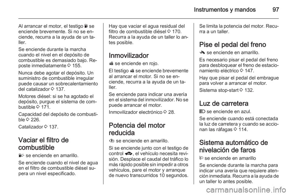 OPEL ANTARA 2015 Manual de Instrucciones (in Spanish) Instrumentos y mandos97
Al arrancar el motor, el testigo Y se
enciende brevemente. Si no se en‐ ciende, recurra a la ayuda de un ta‐
ller.
Se enciende durante la marcha
cuando el nivel en el depó OPEL ANTARA 2015 Manual de Instrucciones (in Spanish) Instrumentos y mandos97
Al arrancar el motor, el testigo Y se
enciende brevemente. Si no se en‐ ciende, recurra a la ayuda de un ta‐
ller.
Se enciende durante la marcha
cuando el nivel en el depó