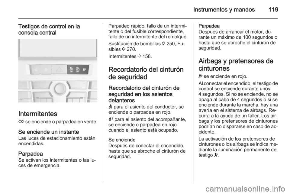 OPEL ASTRA J 2014 Manual de Instrucciones (in Spanish) Instrumentos y mandos119
Testigos de control en la
consola central
Intermitentes
O se enciende o parpadea en verde.
Se enciende un instante Las luces de estacionamiento están
encendidas.
Parpadea
Se OPEL ASTRA J 2014 Manual de Instrucciones (in Spanish) Instrumentos y mandos119
Testigos de control en la
consola central
Intermitentes
O se enciende o parpadea en verde.
Se enciende un instante Las luces de estacionamiento están
encendidas.
Parpadea
Se