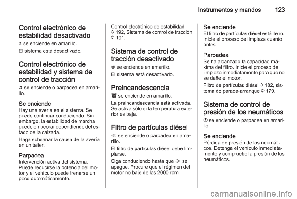 OPEL ASTRA J 2014 Manual de Instrucciones (in Spanish) Instrumentos y mandos123Control electrónico de
estabilidad desactivado n se enciende en amarillo.
El sistema está desactivado.
Control electrónico de
estabilidad y sistema de
control de tracción OPEL ASTRA J 2014 Manual de Instrucciones (in Spanish) Instrumentos y mandos123Control electrónico de
estabilidad desactivado n se enciende en amarillo.
El sistema está desactivado.
Control electrónico de
estabilidad y sistema de
control de tracción