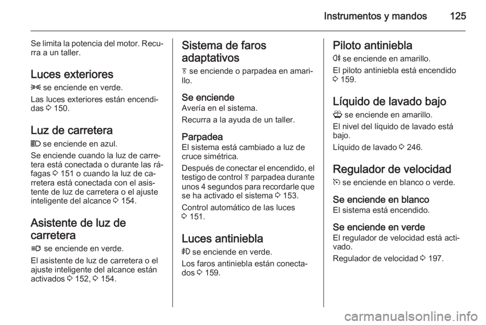 OPEL ASTRA J 2014 Manual de Instrucciones (in Spanish) Instrumentos y mandos125
Se limita la potencia del motor. Recu‐rra a un taller.
Luces exteriores
8 se enciende en verde.
Las luces exteriores están encendi‐
das 3 150.
Luz de carretera
C se en OPEL ASTRA J 2014 Manual de Instrucciones (in Spanish) Instrumentos y mandos125
Se limita la potencia del motor. Recu‐rra a un taller.
Luces exteriores
8 se enciende en verde.
Las luces exteriores están encendi‐
das 3 150.
Luz de carretera
C se en