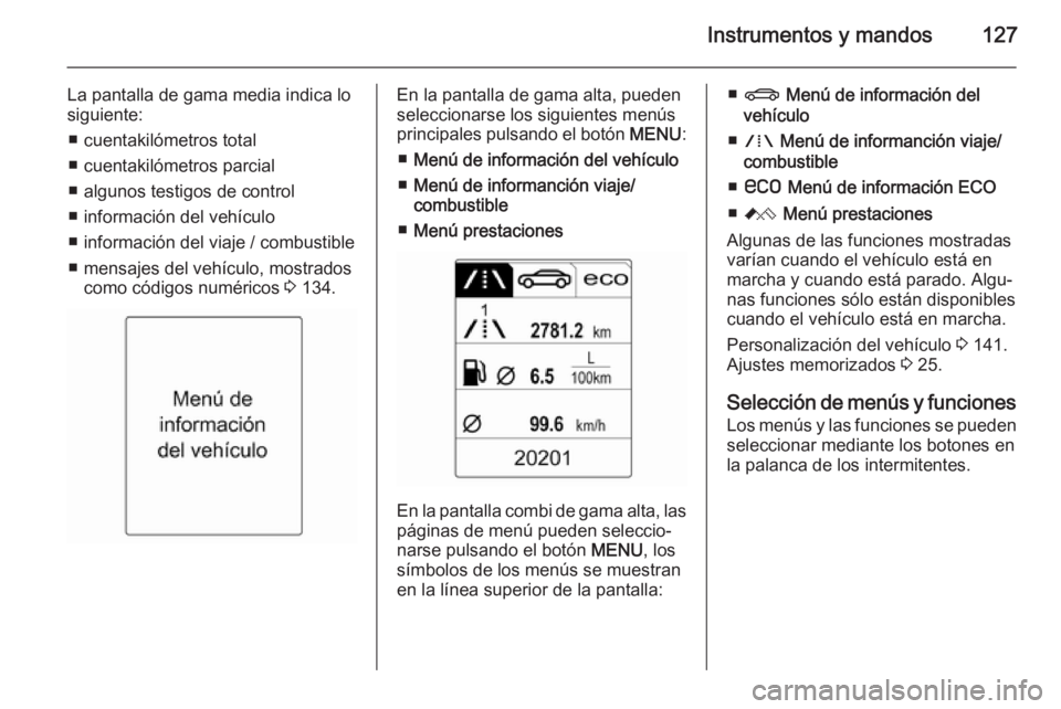 OPEL ASTRA J 2014 Manual de Instrucciones (in Spanish) Instrumentos y mandos127
La pantalla de gama media indica lo
siguiente:
■ cuentakilómetros total
■ cuentakilómetros parcial
■ algunos testigos de control
■ información del vehículo
■ inf OPEL ASTRA J 2014 Manual de Instrucciones (in Spanish) Instrumentos y mandos127
La pantalla de gama media indica lo
siguiente:
■ cuentakilómetros total
■ cuentakilómetros parcial
■ algunos testigos de control
■ información del vehículo
■ inf