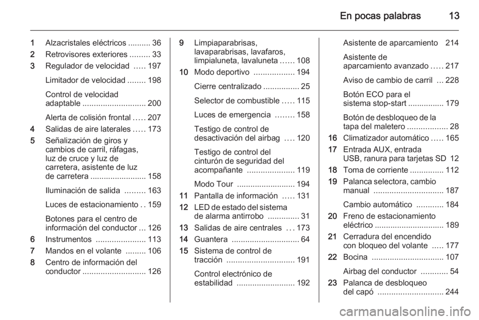 OPEL ASTRA J 2014  Manual de Instrucciones (in Spanish) En pocas palabras13
1Alzacristales eléctricos .......... 36
2 Retrovisores exteriores .........33
3 Regulador de velocidad  .....197
Limitador de velocidad ........198
Control de velocidad
adaptable 