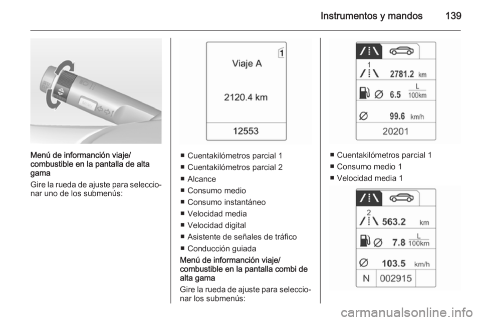 OPEL ASTRA J 2014  Manual de Instrucciones (in Spanish) Instrumentos y mandos139
Menú de informanción viaje/
combustible  en la pantalla de alta
gama
Gire la rueda de ajuste para seleccio‐
nar uno de los submenús:■ Cuentakilómetros parcial 1
■ Cu OPEL ASTRA J 2014  Manual de Instrucciones (in Spanish) Instrumentos y mandos139
Menú de informanción viaje/
combustible  en la pantalla de alta
gama
Gire la rueda de ajuste para seleccio‐
nar uno de los submenús:■ Cuentakilómetros parcial 1
■ Cu