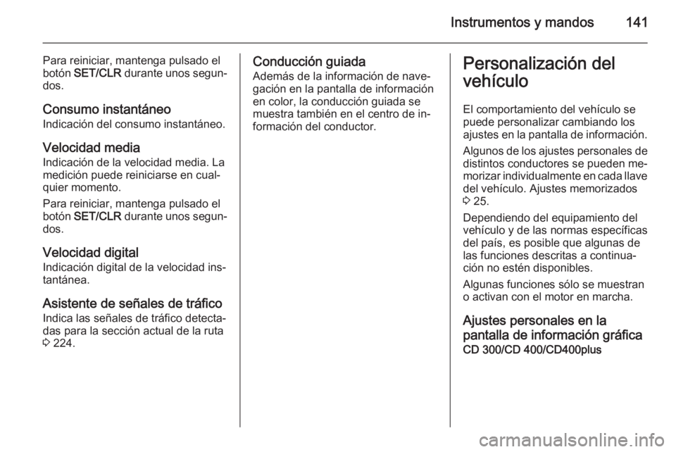 OPEL ASTRA J 2014  Manual de Instrucciones (in Spanish) Instrumentos y mandos141
Para reiniciar, mantenga pulsado el
botón  SET/CLR  durante unos segun‐
dos.
Consumo instantáneo Indicación del consumo instantáneo.
Velocidad media
Indicación de la ve OPEL ASTRA J 2014  Manual de Instrucciones (in Spanish) Instrumentos y mandos141
Para reiniciar, mantenga pulsado el
botón  SET/CLR  durante unos segun‐
dos.
Consumo instantáneo Indicación del consumo instantáneo.
Velocidad media
Indicación de la ve