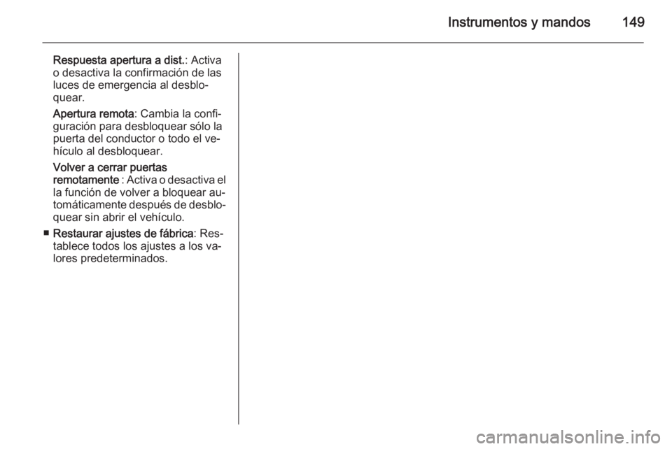 OPEL ASTRA J 2014 Manual de Instrucciones (in Spanish) Instrumentos y mandos149
Respuesta apertura a dist.: Activa
o desactiva la confirmación de las
luces de emergencia al desblo‐
quear.
Apertura remota : Cambia la confi‐
guración para desbloquear OPEL ASTRA J 2014 Manual de Instrucciones (in Spanish) Instrumentos y mandos149
Respuesta apertura a dist.: Activa
o desactiva la confirmación de las
luces de emergencia al desblo‐
quear.
Apertura remota : Cambia la confi‐
guración para desbloquear